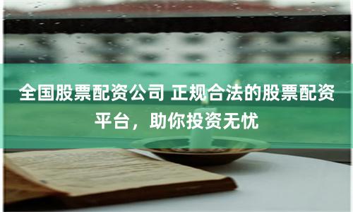 全国股票配资公司 正规合法的股票配资平台，助你投资无忧