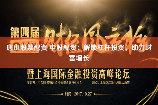 唐山股票配资 中股配资：解锁杠杆投资，助力财富增长