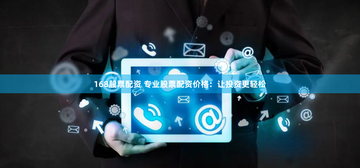 168股票配资 专业股票配资价格：让投资更轻松