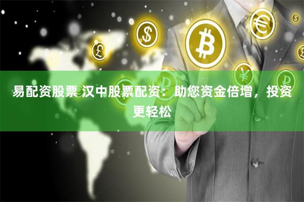 易配资股票 汉中股票配资：助您资金倍增，投资更轻松