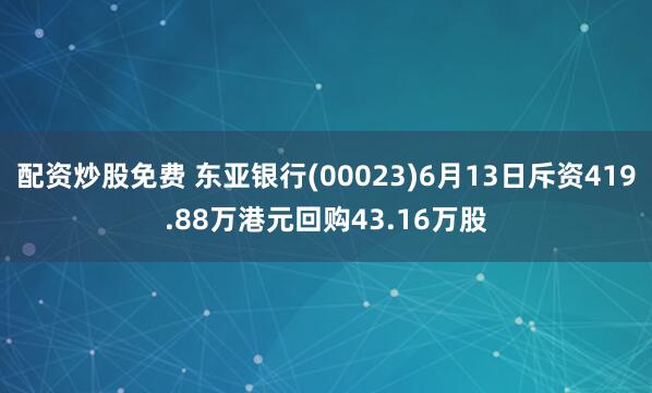 配资炒股免费 东亚银行(00023)6月13日斥资419.88万港元回购43.16万股