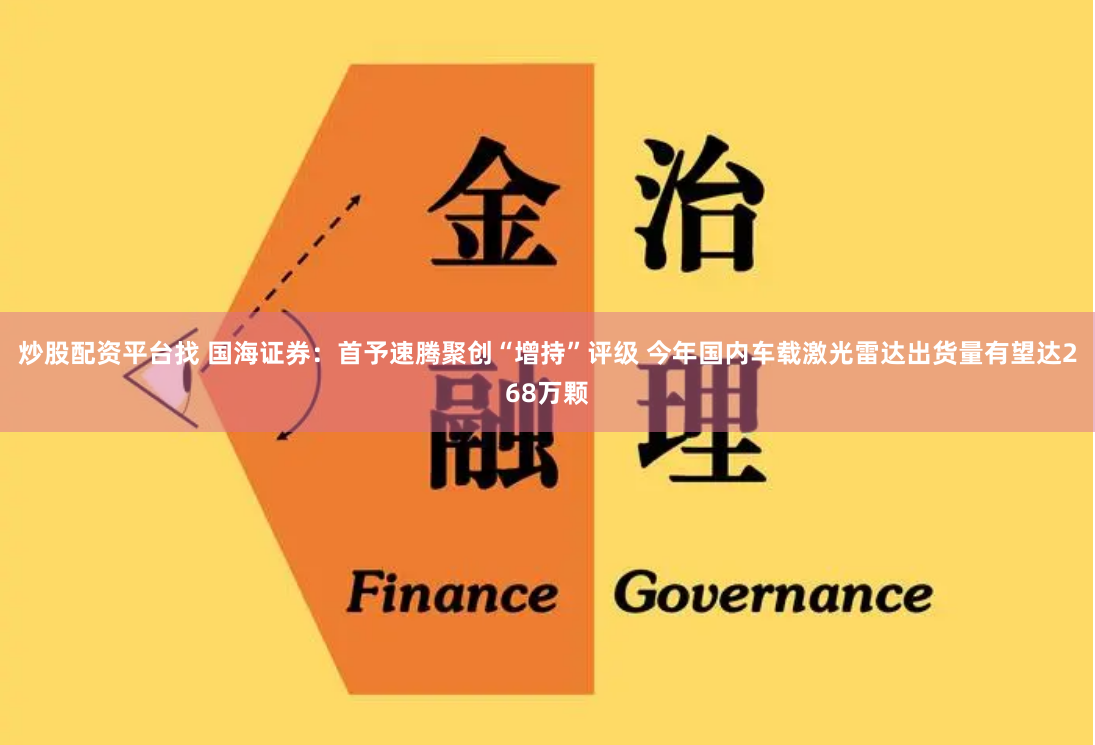 炒股配资平台找 国海证券：首予速腾聚创“增持”评级 今年国内车载激光雷达出货量有望达268万颗