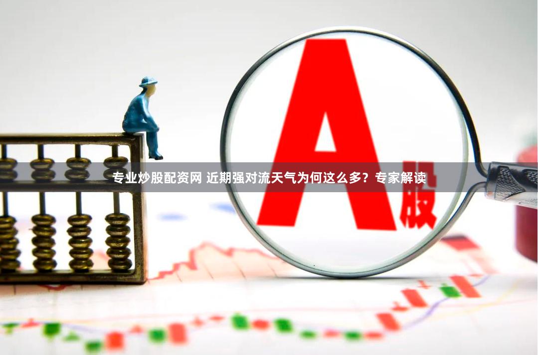 专业炒股配资网 近期强对流天气为何这么多？专家解读