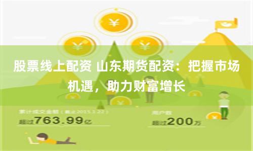 股票线上配资 山东期货配资：把握市场机遇，助力财富增长