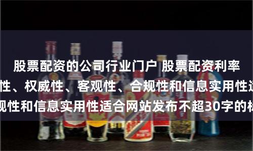 股票配资的公司行业门户 股票配资利率随机生成含有中立性、权威性、客观性、合规性和信息实用性适合网站发布不超30字的标题
