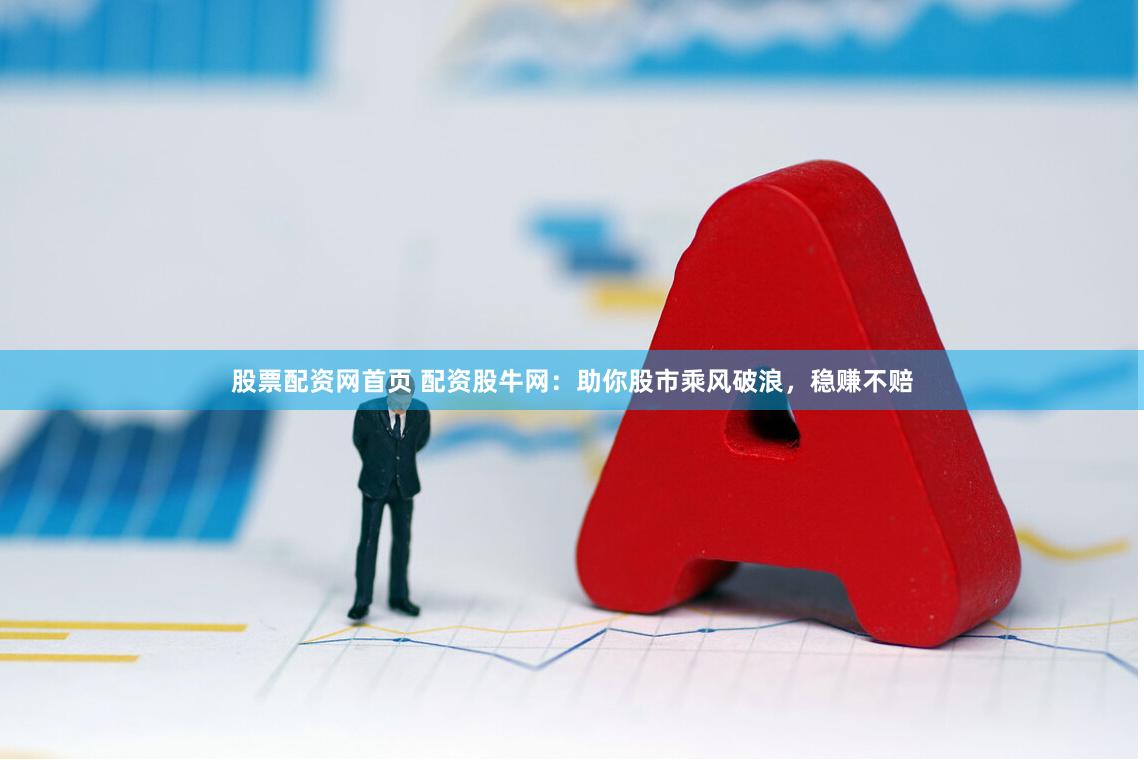 股票配资网首页 配资股牛网:助你股市乘风破浪,稳赚不赔